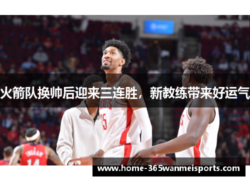 火箭队换帅后迎来三连胜，新教练带来好运气
