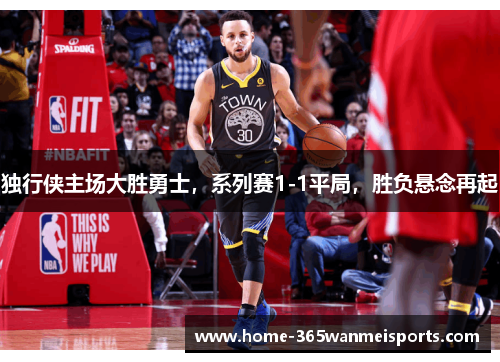 独行侠主场大胜勇士，系列赛1-1平局，胜负悬念再起