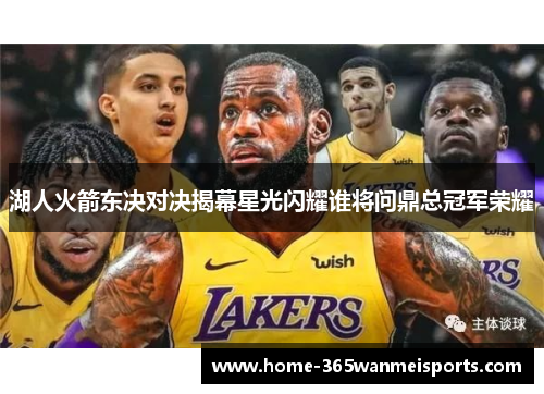 湖人火箭东决对决揭幕星光闪耀谁将问鼎总冠军荣耀